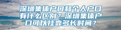 深圳集体户口和个人户口有什么区别？深圳集体户口可以挂靠多长时间？