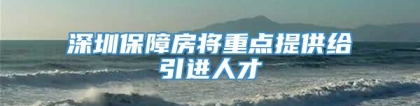 深圳保障房将重点提供给引进人才