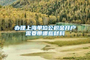 办理上海单位公积金开户需要带哪些材料