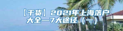 【干货】2021年上海落户大全—7大途径（一）