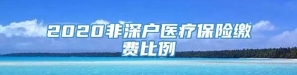 2020非深户医疗保险缴费比例