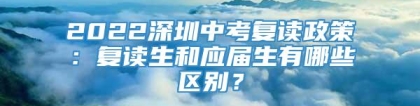 2022深圳中考复读政策：复读生和应届生有哪些区别？