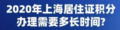 2020年上海居住证积分办理需要多长时间