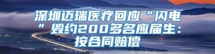 深圳迈瑞医疗回应“闪电”毁约200多名应届生：按合同赔偿