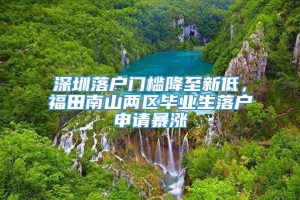 深圳落户门槛降至新低，福田南山两区毕业生落户申请暴涨