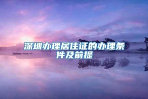 深圳办理居住证的办理条件及前提