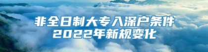 非全日制大专入深户条件2022年新规变化