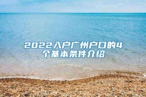 2022入户广州户口的4个基本条件介绍