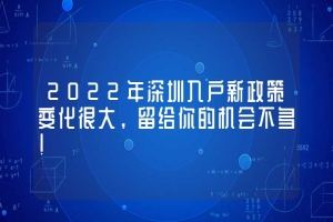 2022年深圳入户新政策变化很大，留给你的机会不多！