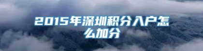 2015年深圳积分入户怎么加分