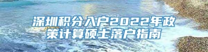 深圳积分入户2022年政策计算硕士落户指南