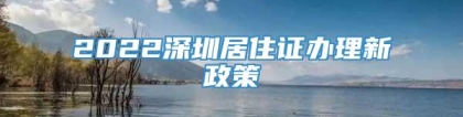 2022深圳居住证办理新政策