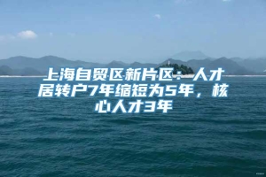 上海自贸区新片区：人才居转户7年缩短为5年，核心人才3年