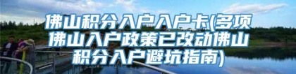 佛山积分入户入户卡(多项佛山入户政策已改动佛山积分入户避坑指南)