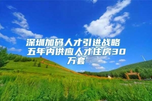 深圳加码人才引进战略 五年内供应人才住房30万套