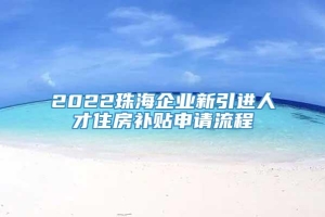 2022珠海企业新引进人才住房补贴申请流程