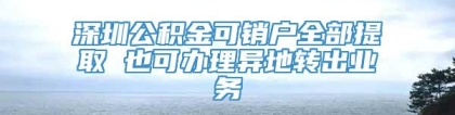 深圳公积金可销户全部提取 也可办理异地转出业务