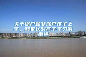 关于深户和非深户孩子上学，和家长对孩子学习的重视