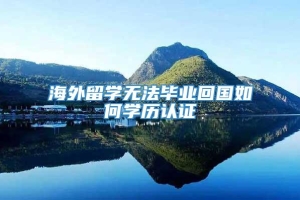 海外留学无法毕业回国如何学历认证