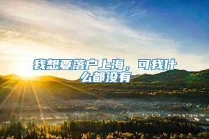 我想要落户上海，可我什么都没有