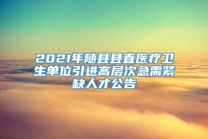 2021年随县县直医疗卫生单位引进高层次急需紧缺人才公告