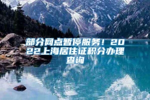 部分网点暂停服务！2022上海居住证积分办理查询