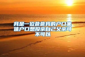 我是一位爸爸我的户口集体户口想投亲自己父亲可不可以