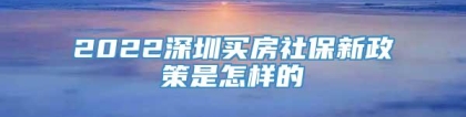 2022深圳买房社保新政策是怎样的