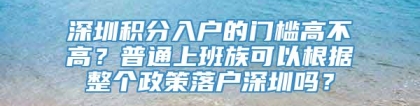 深圳积分入户的门槛高不高？普通上班族可以根据整个政策落户深圳吗？