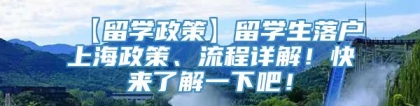 【留学政策】留学生落户上海政策、流程详解！快来了解一下吧！