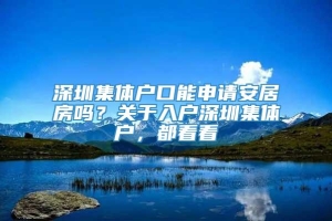 深圳集体户口能申请安居房吗？关于入户深圳集体户，都看看