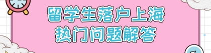 2021留学生落沪热门问题汇总（附详细解读）