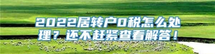 2022居转户0税怎么处理？还不赶紧查看解答！