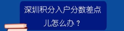 深圳积分入户分数差点儿怎么办？