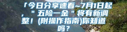 「今日分享速看~7月1日起，＂五险一金＂将有新调整！(附操作指南)你知道吗？