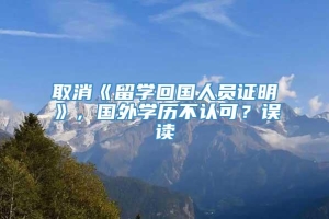 取消《留学回国人员证明》，国外学历不认可？误读