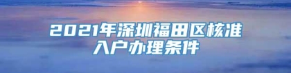 2021年深圳福田区核准入户办理条件