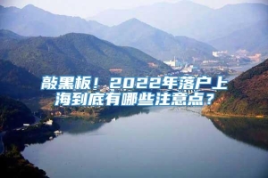 敲黑板！2022年落户上海到底有哪些注意点？