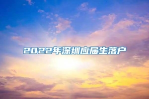 2022年深圳应届生落户