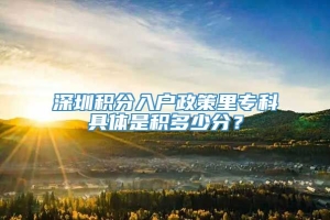 深圳积分入户政策里专科具体是积多少分？