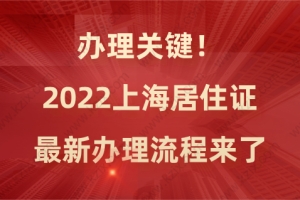 办理关键！2022上海居住证最新办理流程来了，一步到位！