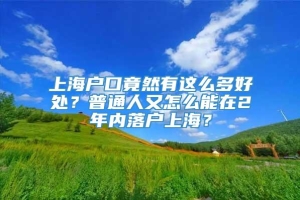 上海户口竟然有这么多好处？普通人又怎么能在2年内落户上海？