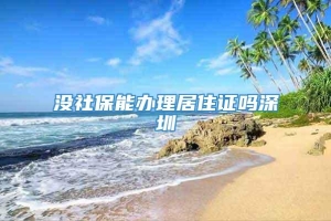 没社保能办理居住证吗深圳