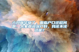 六月就毕业了，面临户口迁移问题，大家都说深户好，我该不该迁呢？