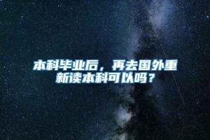 本科毕业后，再去国外重新读本科可以吗？