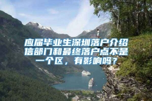 应届毕业生深圳落户介绍信部门和最终落户点不是一个区，有影响吗？