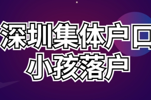 深圳集体户口小孩能落户吗？2022最新深圳集体户口小孩落户政策