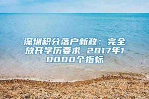 深圳积分落户新政：完全放开学历要求 2017年10000个指标