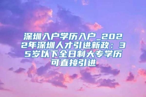 深圳入户学历入户_2022年深圳人才引进新政：35岁以下全日制大专学历可直接引进