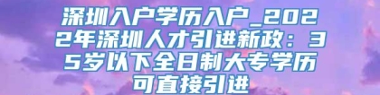 深圳入户学历入户_2022年深圳人才引进新政：35岁以下全日制大专学历可直接引进